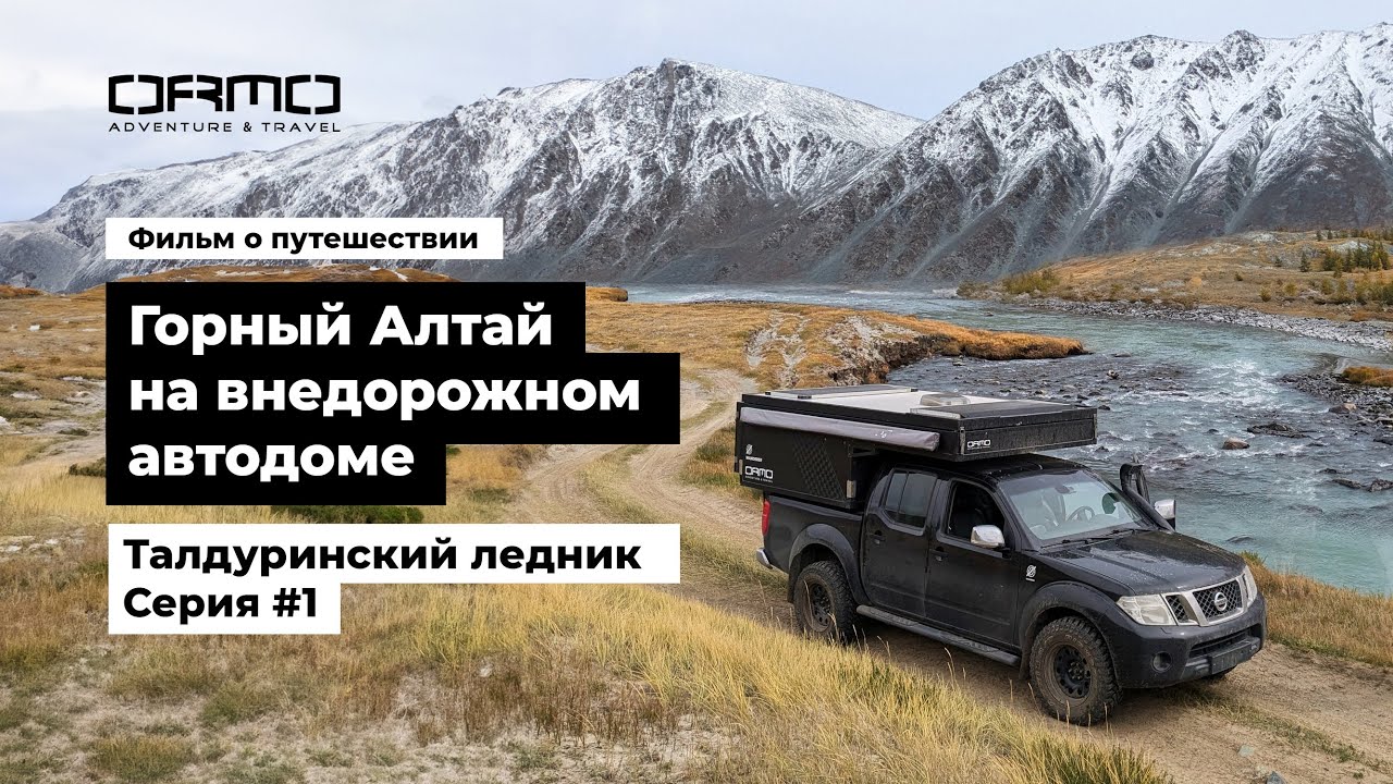 #1. Путешествие по Горному Алтаю на внедорожном автодоме ORMO | Серия 1. Талдуринский ледник