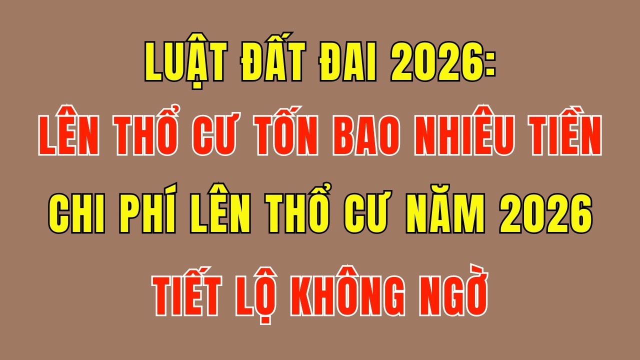 Luật Đất Đai 2026: Lên Đất Thổ Cư Tốn Bao Nhiêu Tiền? - Tiết Lộ Không Ngờ