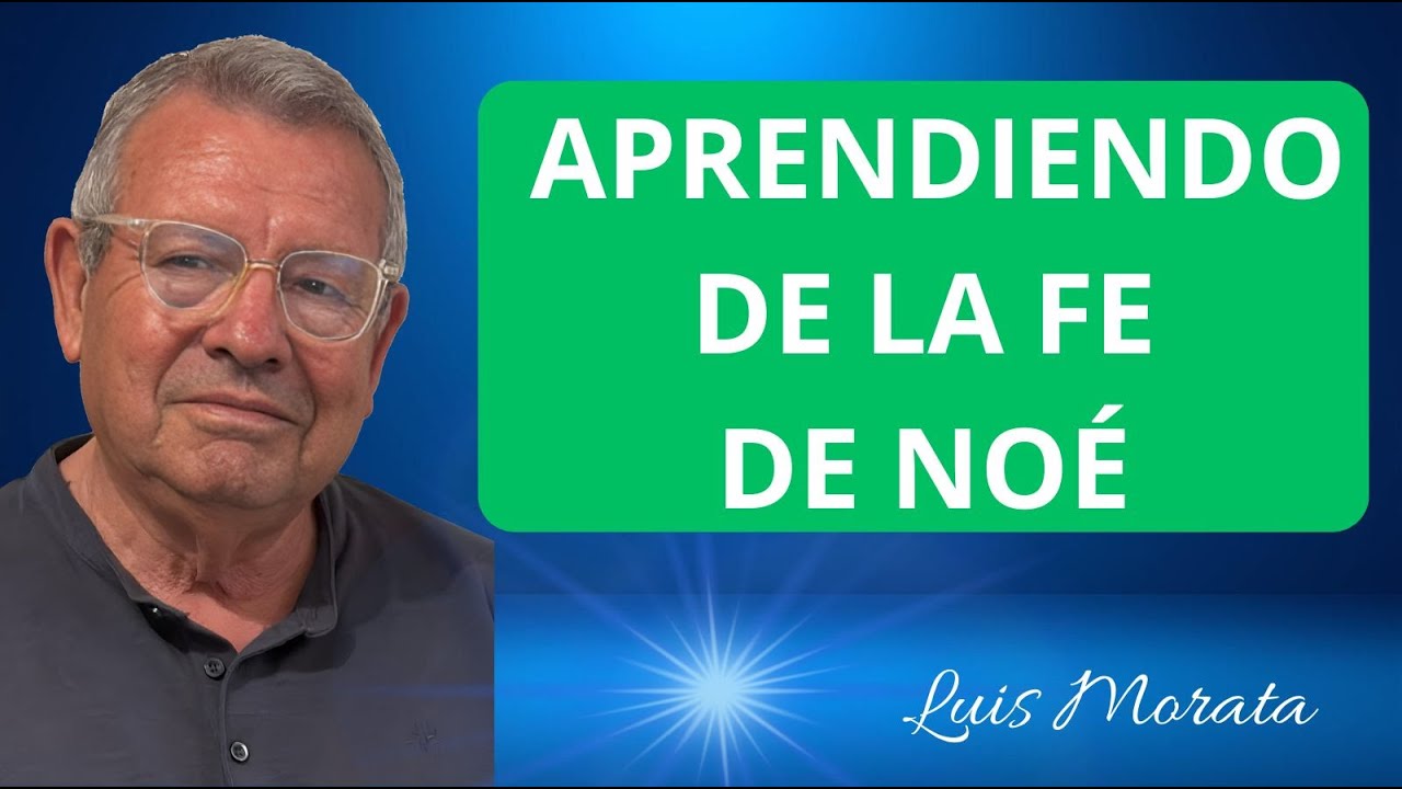 Aprendiendo de la fe de Noé. (Luis Morata)