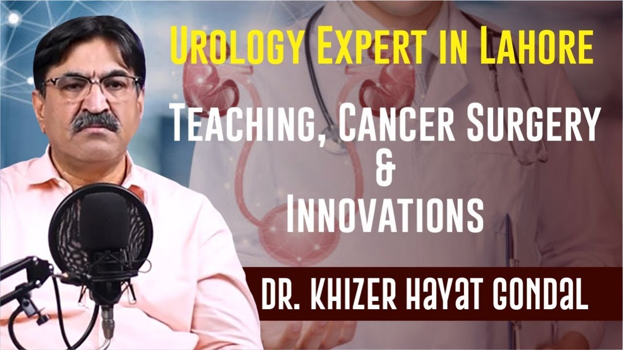 Dr. Khizer Hayat Gondal | Urology Expert | Teaching, Cancer Surgery & Innovations in Lahore
