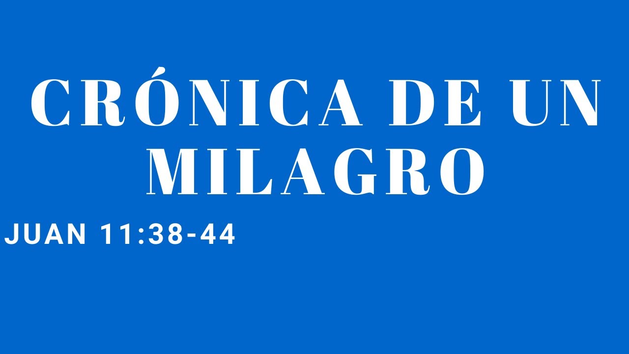 CRONICA DE UN MILAGRO (JUAN 11:38-44