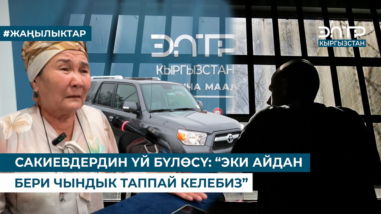 САКИЕВДЕРДИН ҮЙ БҮЛӨСҮ: “ЭКИ АЙДАН БЕРИ ЧЫНДЫК ТАППАЙ КЕЛЕБИЗ”