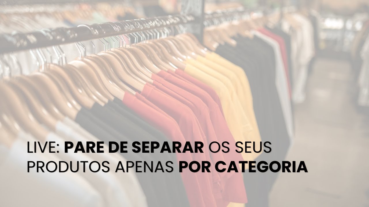 Live: pare de separar seus produtos apenas por categoria!
