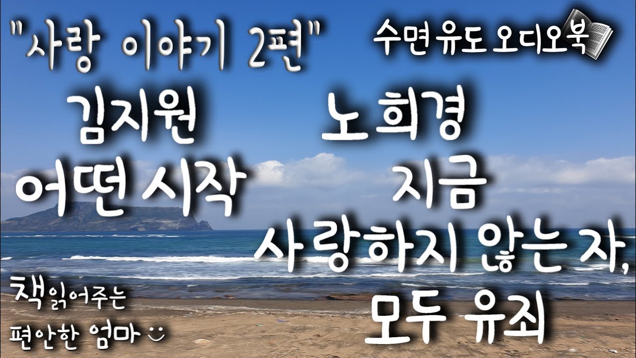 [책읽어주는 편안한 엄마] 사랑이야기 연속 읽기, 김지원 '어떤 시작' & 노희경 '지금 사랑하지 않는자, 모두 유죄' 한국소설 책낭독 오디오북 ASMR