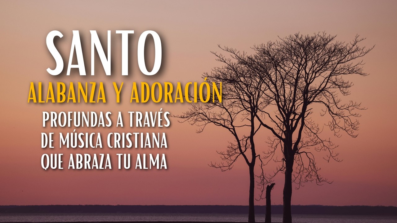 ALABANZA Y ADORACIÓN PROFUNDAS A TRAVÉS DE MÚSICA CRISTIANA QUE ABRAZA TU ALMA