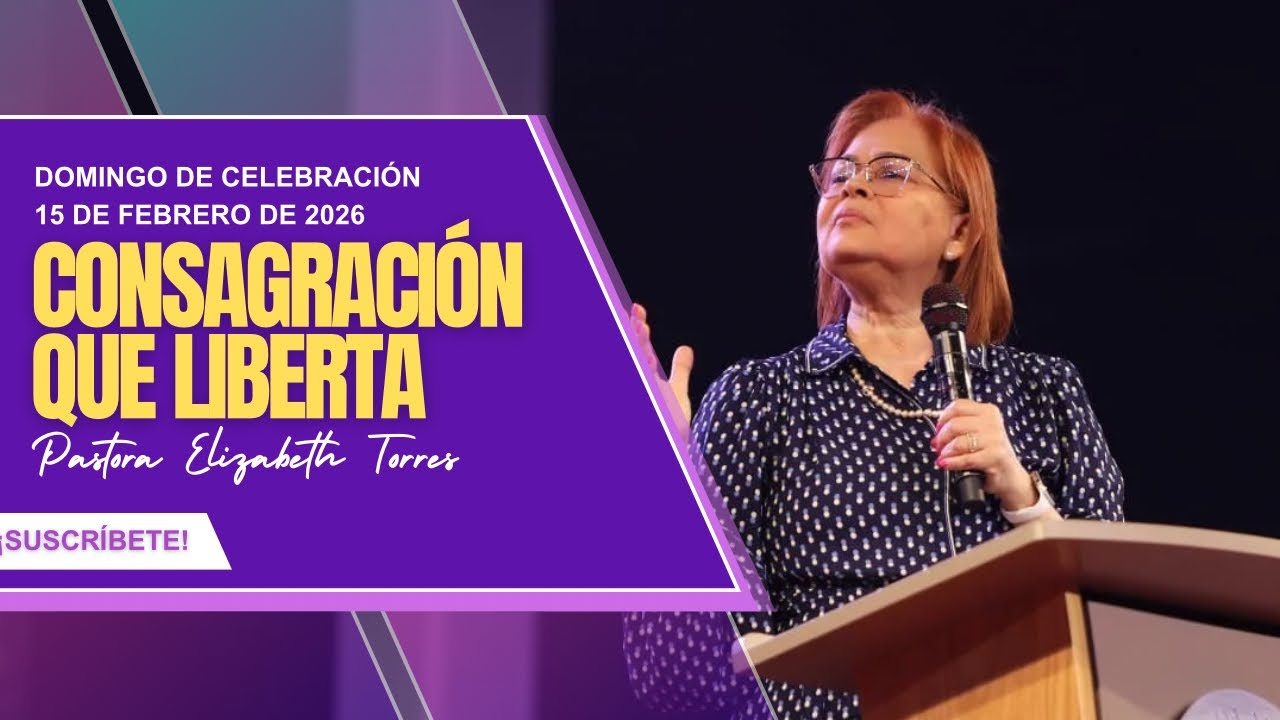 Domingo de celebración | Consagración que liberta | 15 de febrero de 2026 | Pastora Elizabeth Torres