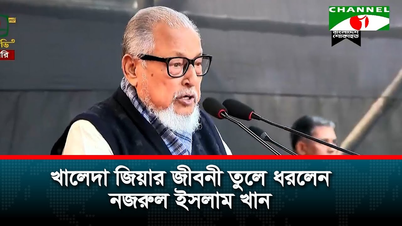 খালেদা জিয়ার জীবনী তুলে ধরলেন নজরুল ইসলাম খান
