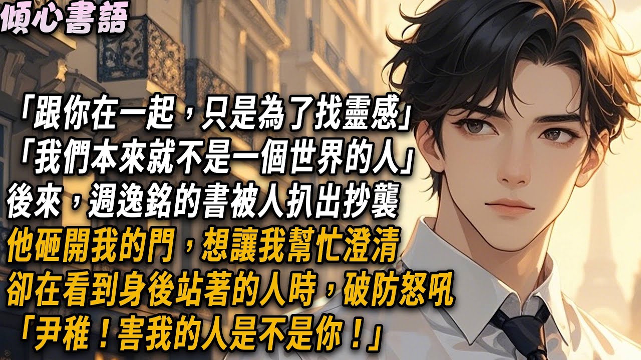 「跟你在一起，只是為了找靈感，我們本來就不是一個世界的人」後來，週逸銘的書被人扒出抄襲。他砸開我的門想讓我幫忙澄清。卻在看到身後站著的人時，破防怒吼「尹稚！害我的人是不是你！」#小說 #情感 #爽文