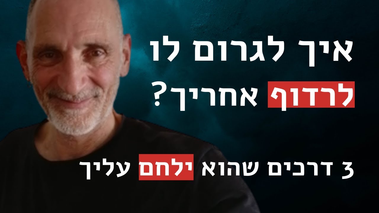 איך לגרום לו לרדוף אחריך?