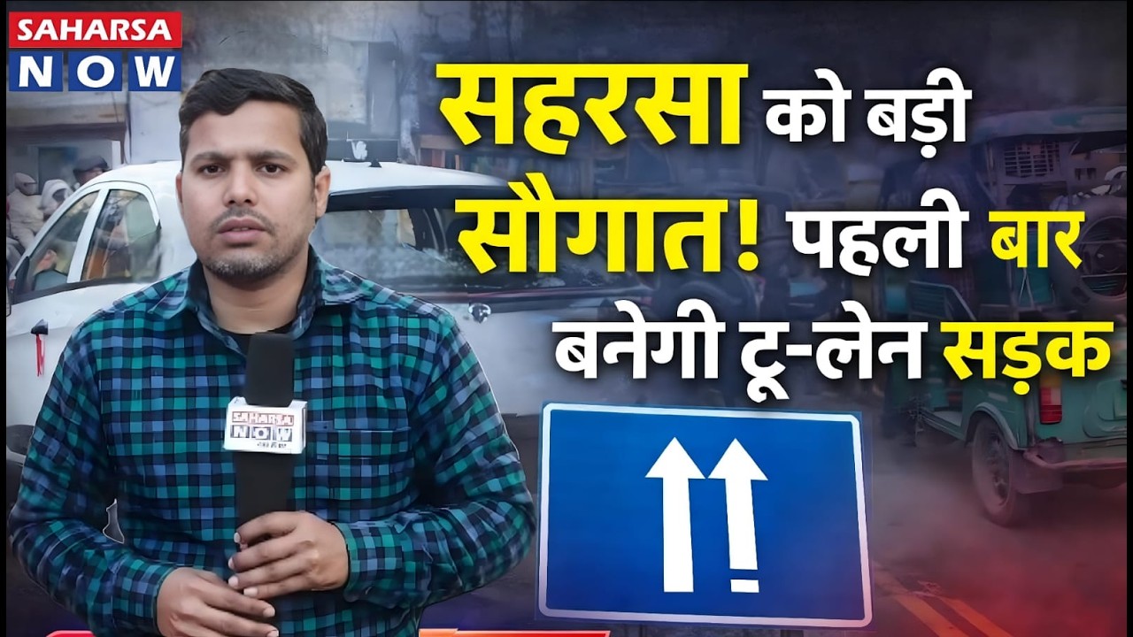 जाम से छुटकारा! सहरसा को पहली बार टू-लेन सड़क की सौगात