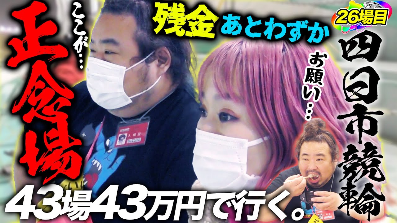 26場目【四日市】ここが正念場！四日市けいりんに詳しい私が勝負見せます！【#43場43万円で行く】