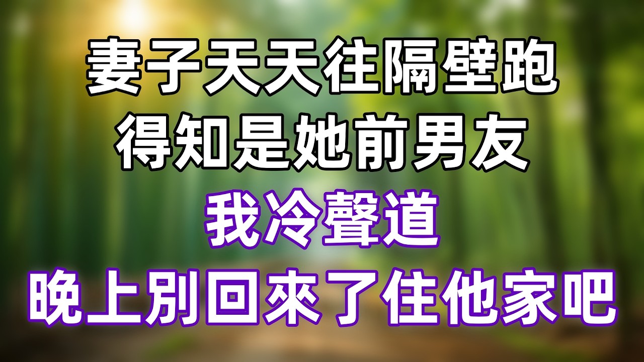 妻子天天往隔壁跑，得知是她前男友，我冷聲道：晚上別回來了，住他家吧