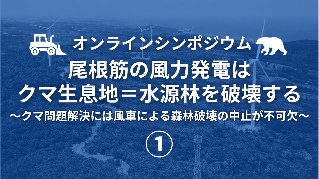 オンラインシンポジウム『尾根筋の風力発電は、クマ生息地＝水源林を破壊する～クマ問題解決には風車による森林破壊の中止が不可欠～』①