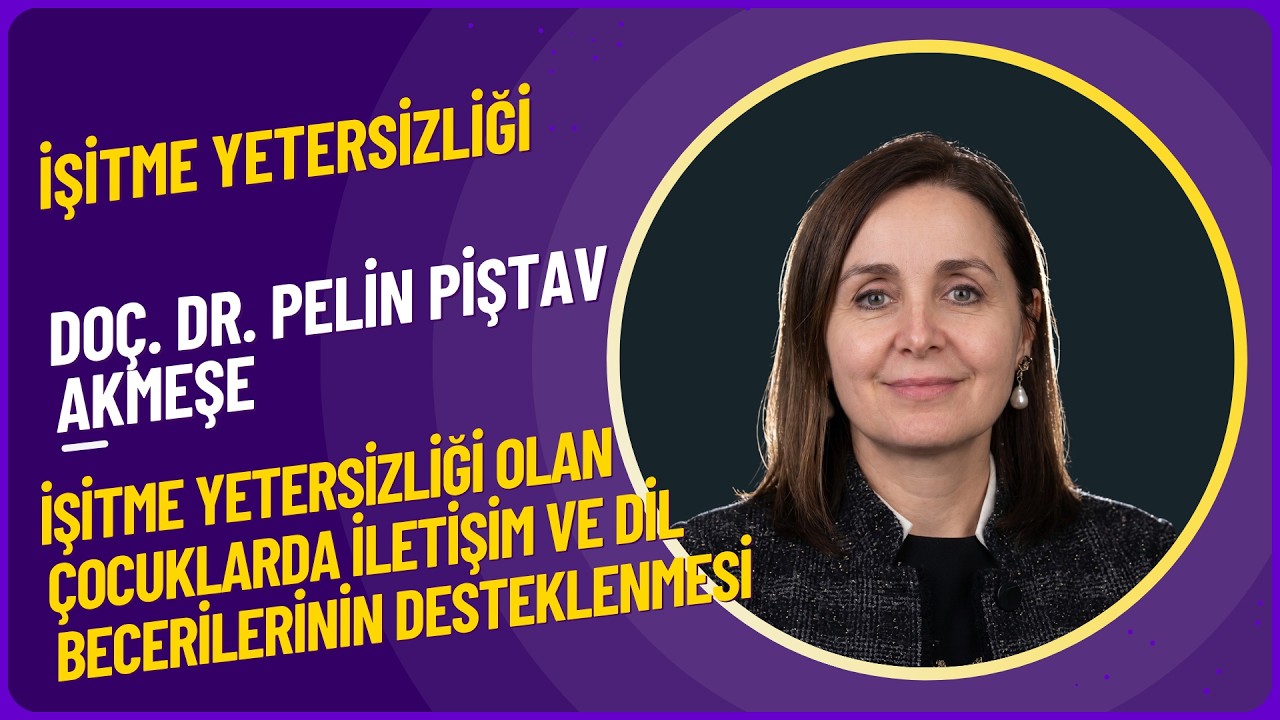 Doç.Dr. Pelin PİŞTAV AKMEŞE/İşitme Yetersizliği Olan Çocuklarda İletişim Dil Becerilerinin Desteklen