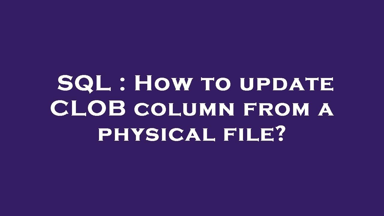 SQL : How to update CLOB column from a physical file?