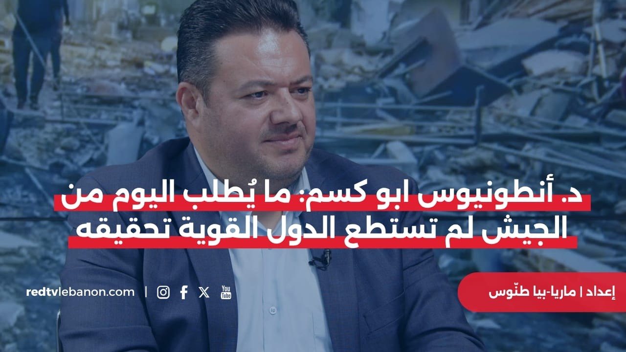 د. أبو كسم : الجيش نفّذ المرحلة الأولى بإشراف الميكانيزم.. وما يطلب منه لم تستطع الدول تحقيقه بالقوة