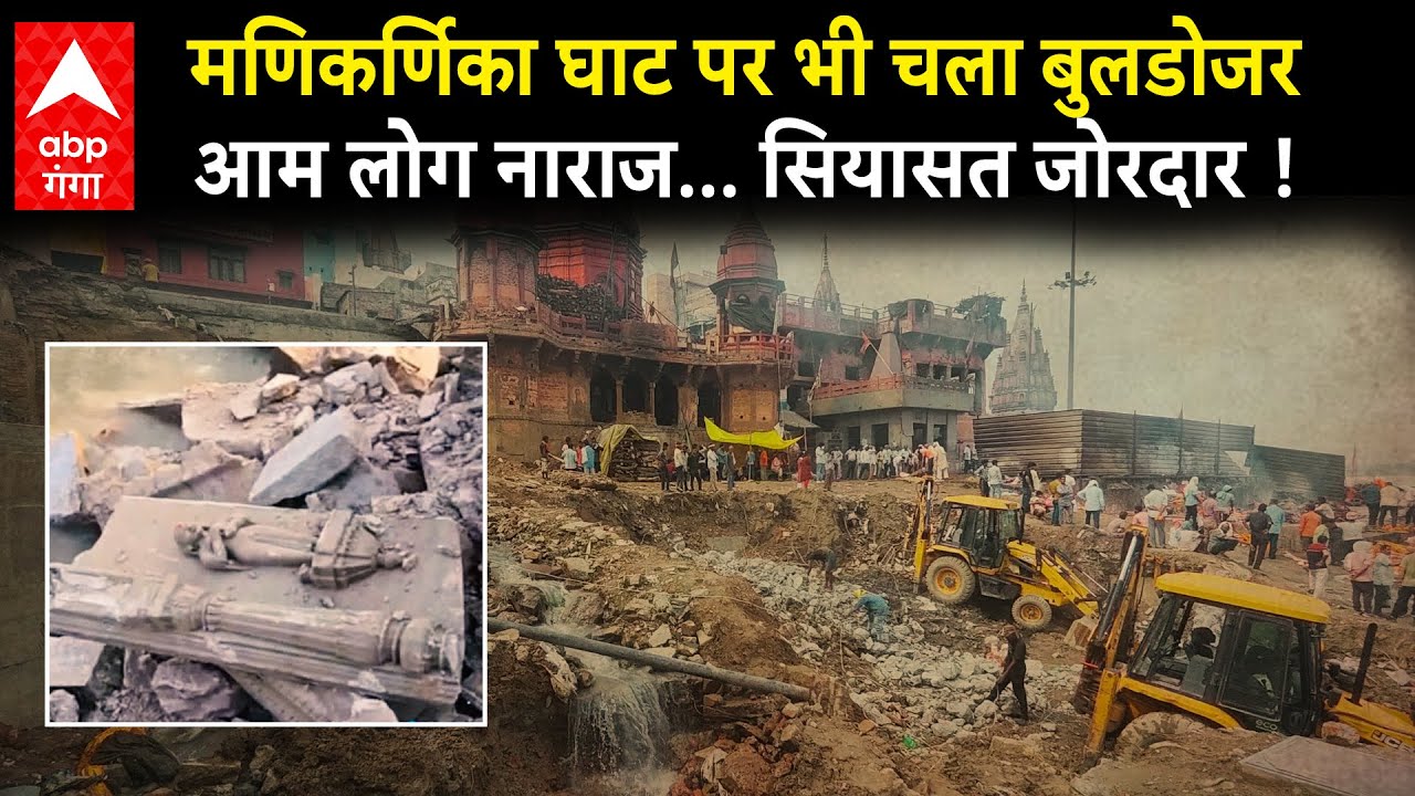 Varanasi के Manikarnika Ghat पर demolition हुआ, तो सियासत में दिखी गरमा गरमी