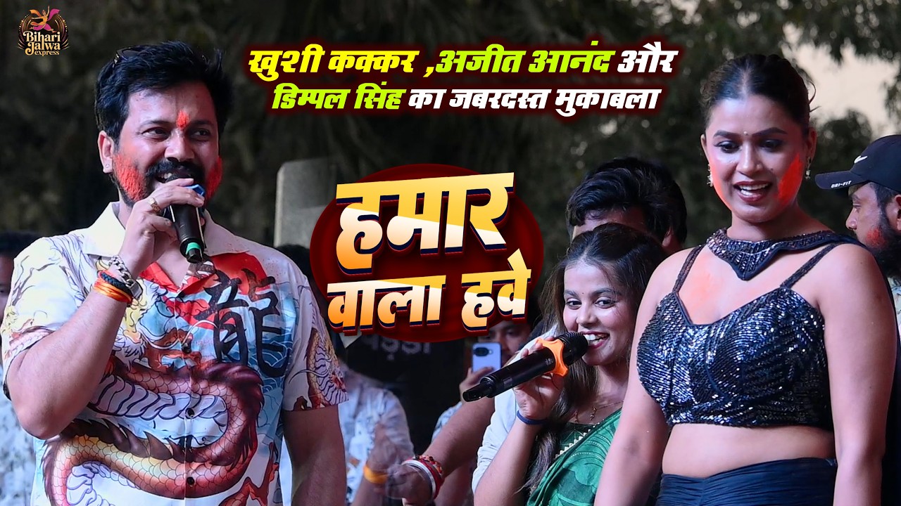 Khushi Kakkar , Ajeet Anand और Dimpal Singh का जबरदस्त मुकाबला | हमार वाला हवे | Viral Mukabala Show