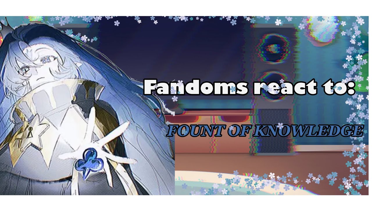 Fandoms react to: FOUNT OF KNOWLEDGE 1/5 //Crk//genshin//solarballs//hsr//mm//