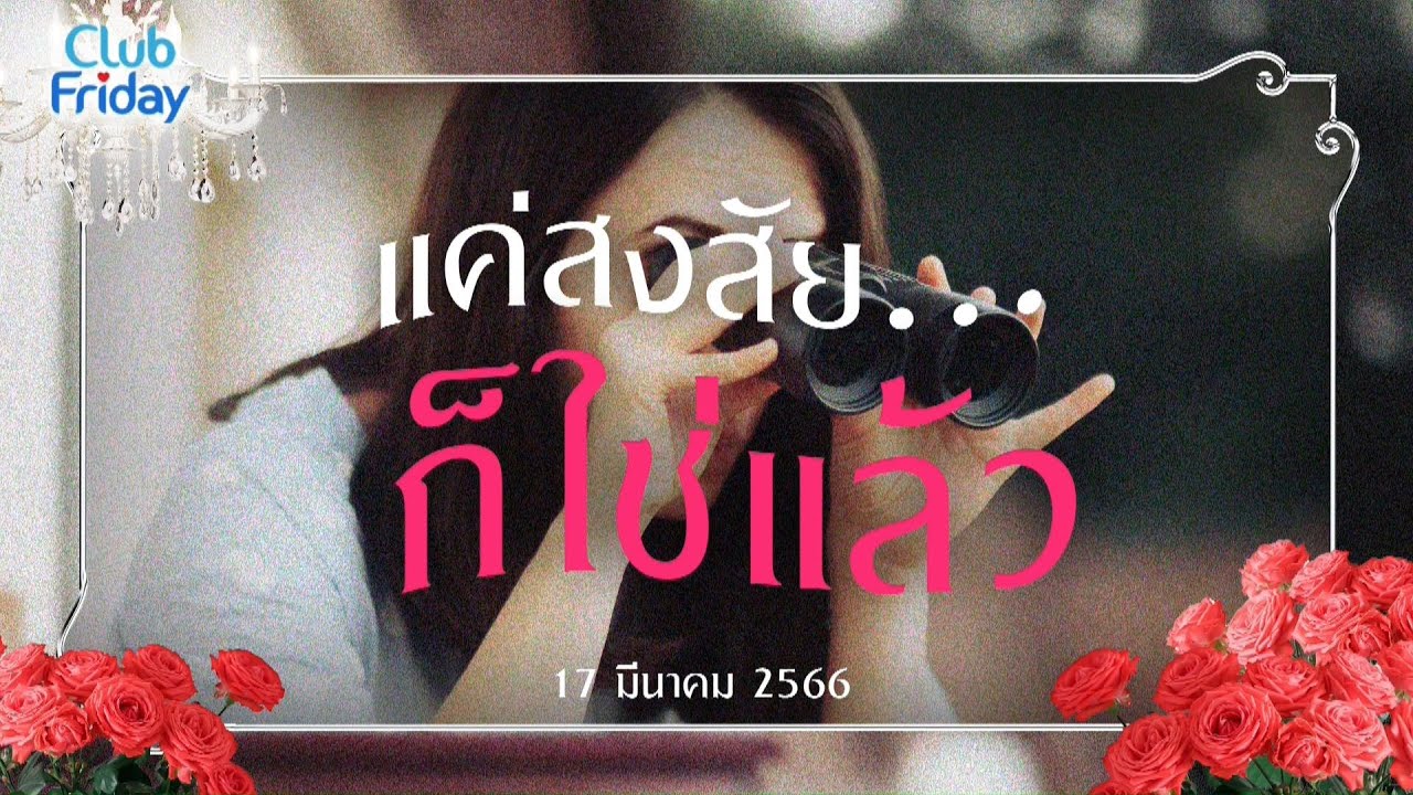 Club Friday แค่สงสัย.. ก็ใช่แล้ว | 17 มีนาคม 2566