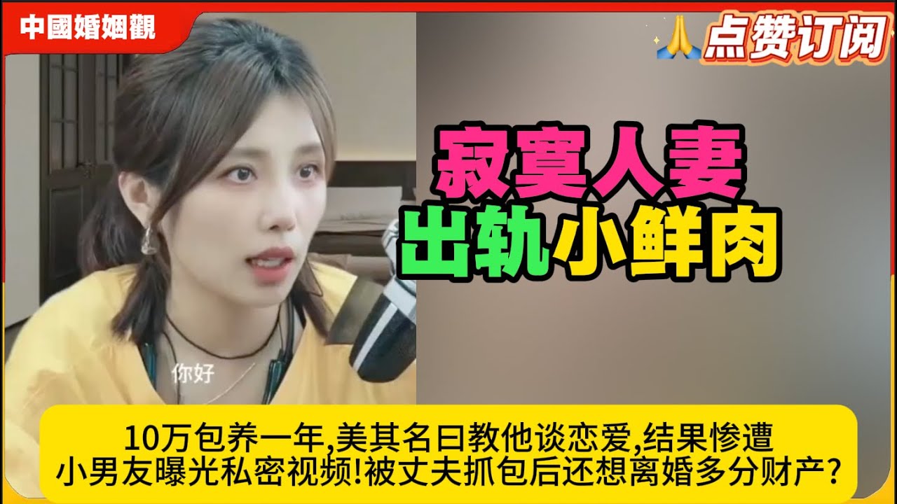 寂寞人妻出轨小鲜肉,10万包养一年,美其名曰教他谈恋爱,结果惨遭小男友曝光私密视频!被丈夫抓包后还想离婚多分财产?米小律中国婚姻观