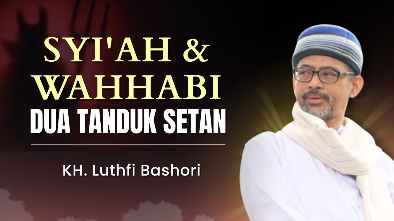 SYI'AH & WAHHABI DUA TANDUK SETAN (KH. Luthfi Bashori)