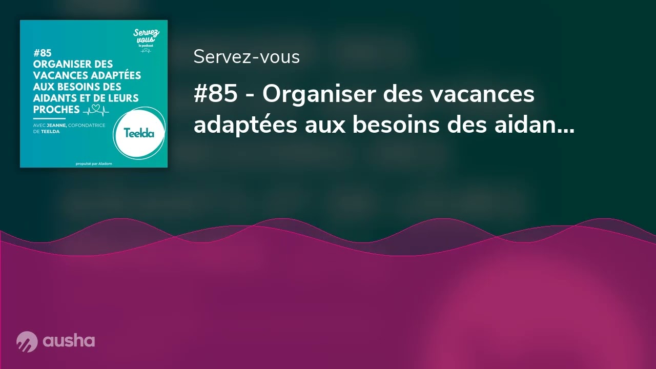 #85 - Organiser des vacances adaptées aux besoins des aidants et de leurs proches