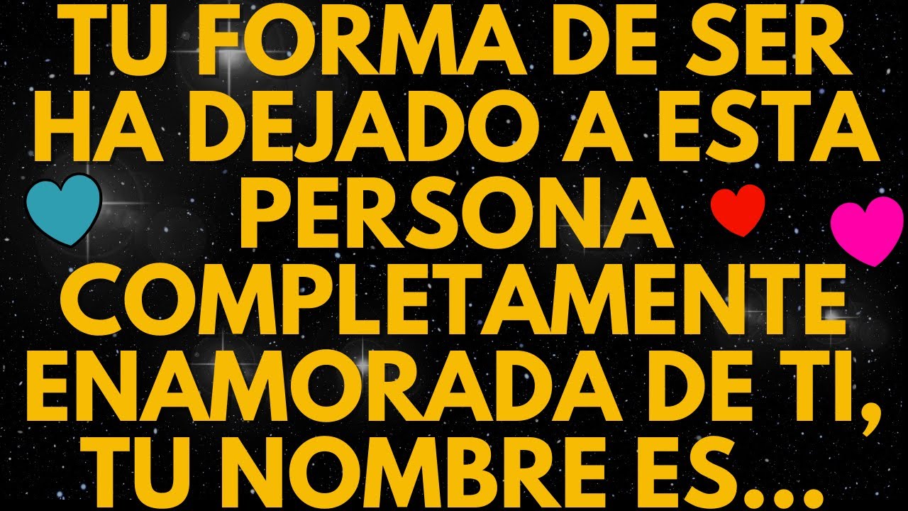 TU FORMA DE SER HA DEJADO A ESTA PERSONA COMPLETAMENTE ENAMORADA DE TI, TU NOMBRE ES