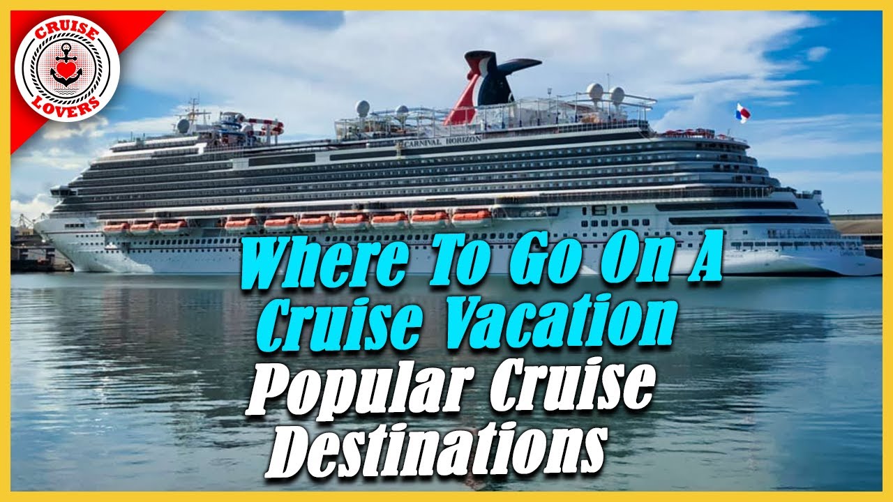 Where To Go On A Cruise Vacation - Popular Cruise Destinations