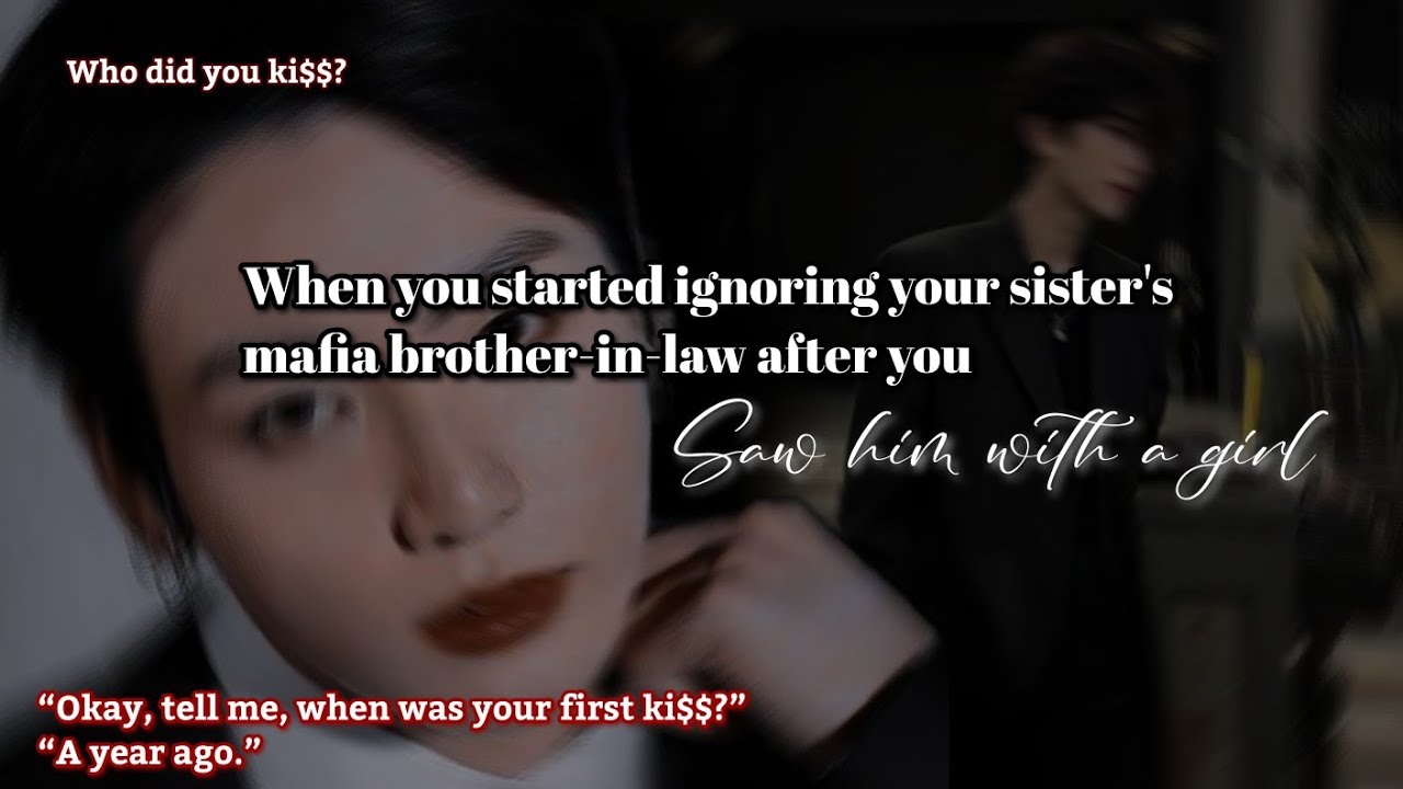 When you started ignoring your sister's mafia brother-in-law after you saw him with a girl