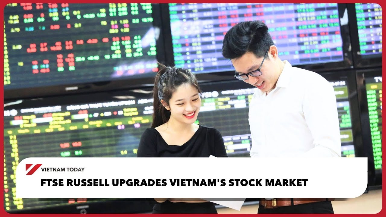 FTSE Russell повышает рейтинг фондового рынка Вьетнама | Vietnam Today