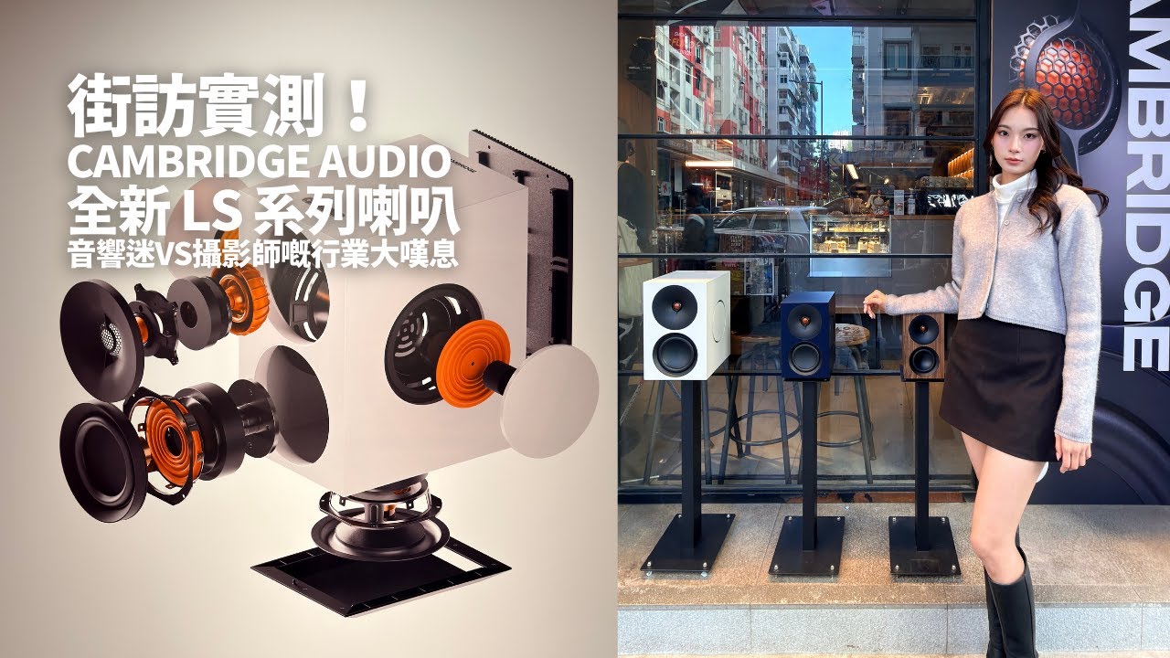 街訪實測！Cambridge Audio 全新 LS 系列喇叭 | 音響迷vs攝影師嘅行業大嘆息