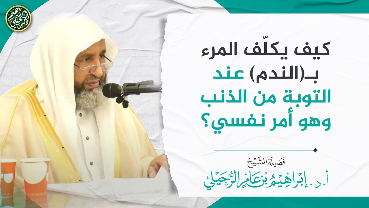 كيف يكلّف المرء بـ(الندم) عند التوبة من الذنب وهو أمر نفسي؟ | الشيخ أ.د. إبراهيم الرحيلي
