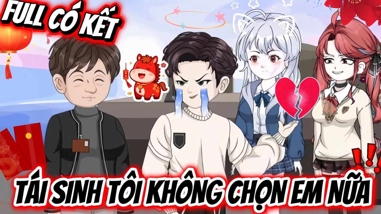FULL CÓ KẾT | TÁI SINH TÔI KHÔNG CHỌN EM NỮA