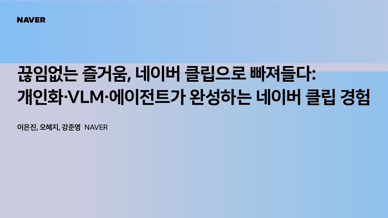 [팀네이버 컨퍼런스 DAN25] 끊임없이 즐거움, 네이버 클립으로 빠져들다: 개인화&middot;VLM&middot;에이전트가 완성하는 네이버 클립 경험