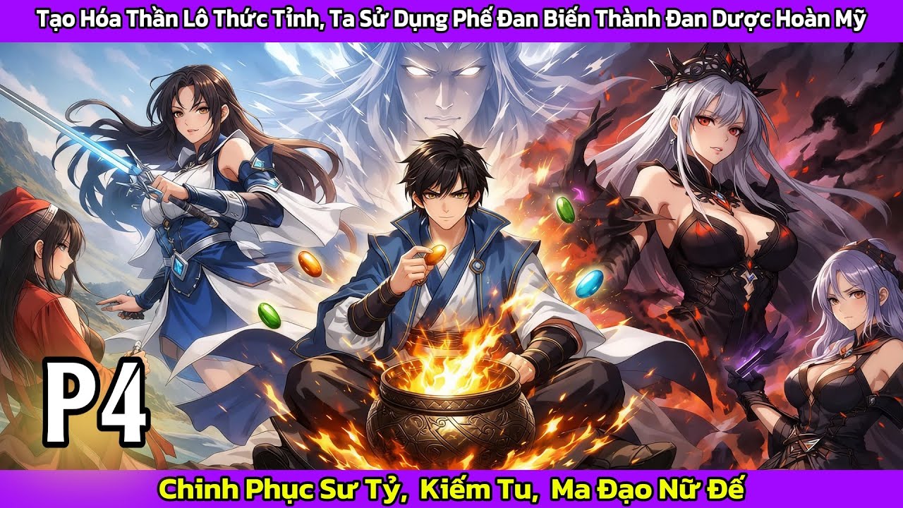 [𝐅𝐮𝐥𝐥 - 𝐏4] TẠO HÓA THẦN LÔ THỨC TỈNH, BIẾN PHẾ ĐAN THÀNH ĐAN DƯỢC HOÀN MỸ, CHINH PHỤC NGƯỜI ĐẸP