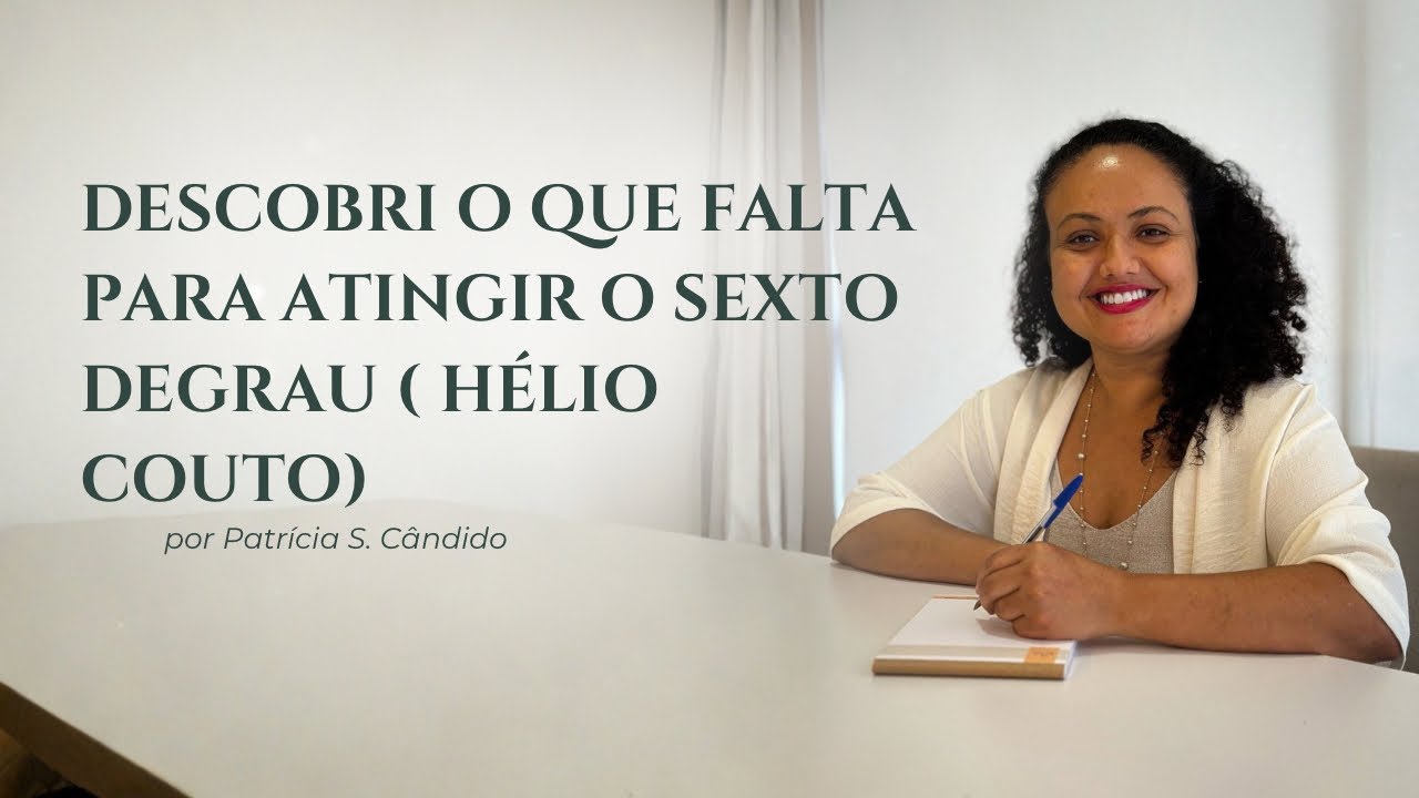 Descobri o que falta para atingir o sexto degrau ( Hélio Couto)