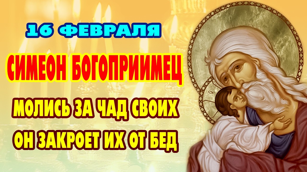 16 февраля - сильная молитва о детях Симеону Богоприимцу. Избавит от бед!