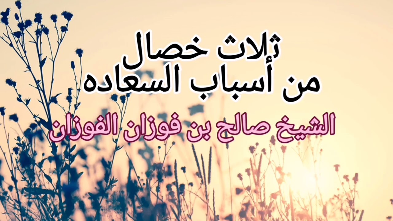 ثلاث خصال من أسباب السعاده، الشيخ صالح بن فوزان الفوزان