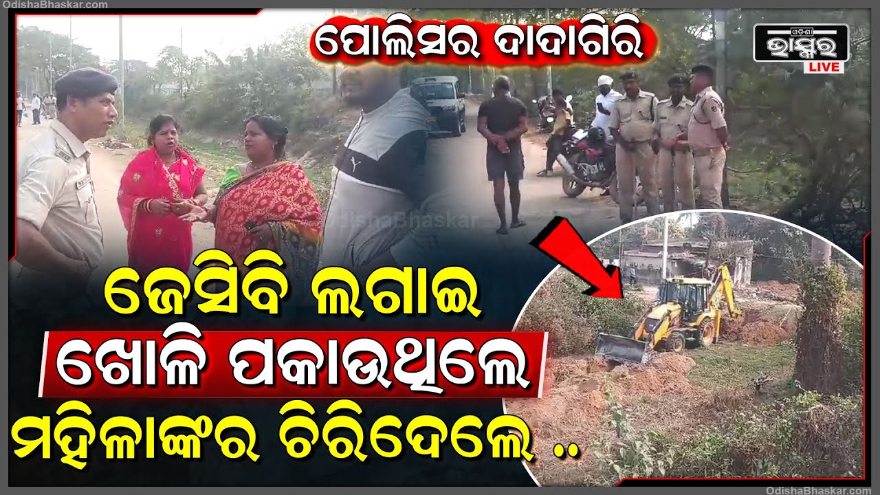 ପୋଲିସର ଦାଦାଗିରି ଜେସିବି ଲଗାଇ ଖୋଳି ପକାଉଥିଲେ , ବିରୋଧ କରିବାରୁ ମହିଳାଙ୍କୁ କଲେ ଦୁର୍ବ୍ୟବହାର