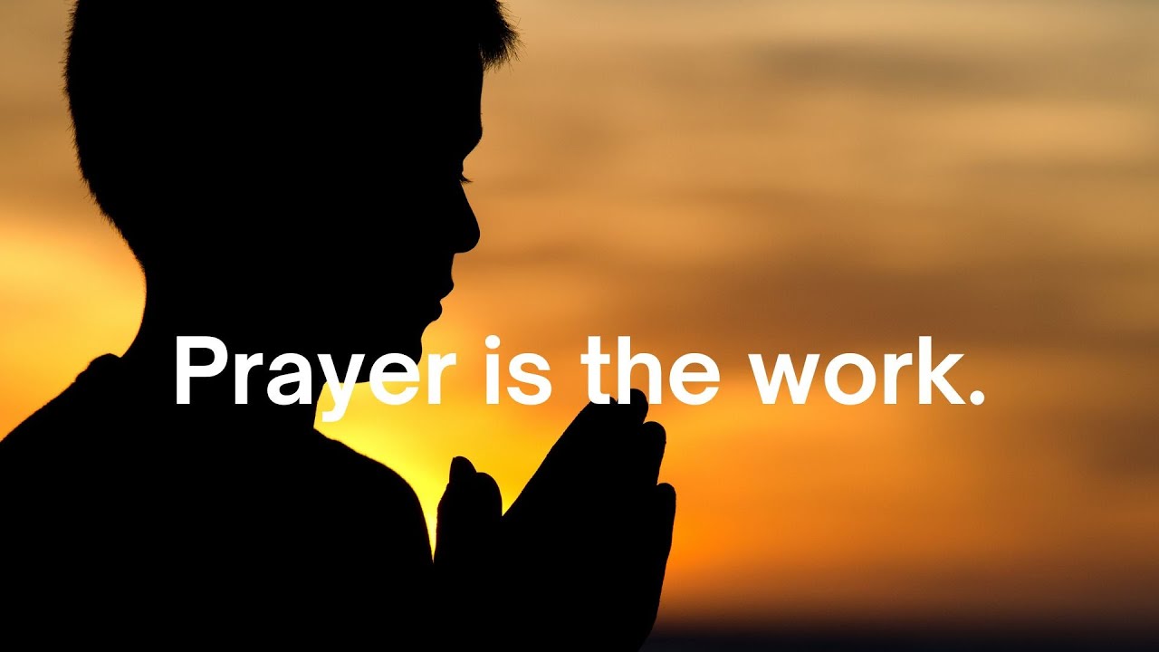 Prayer work. Prayer is the work.