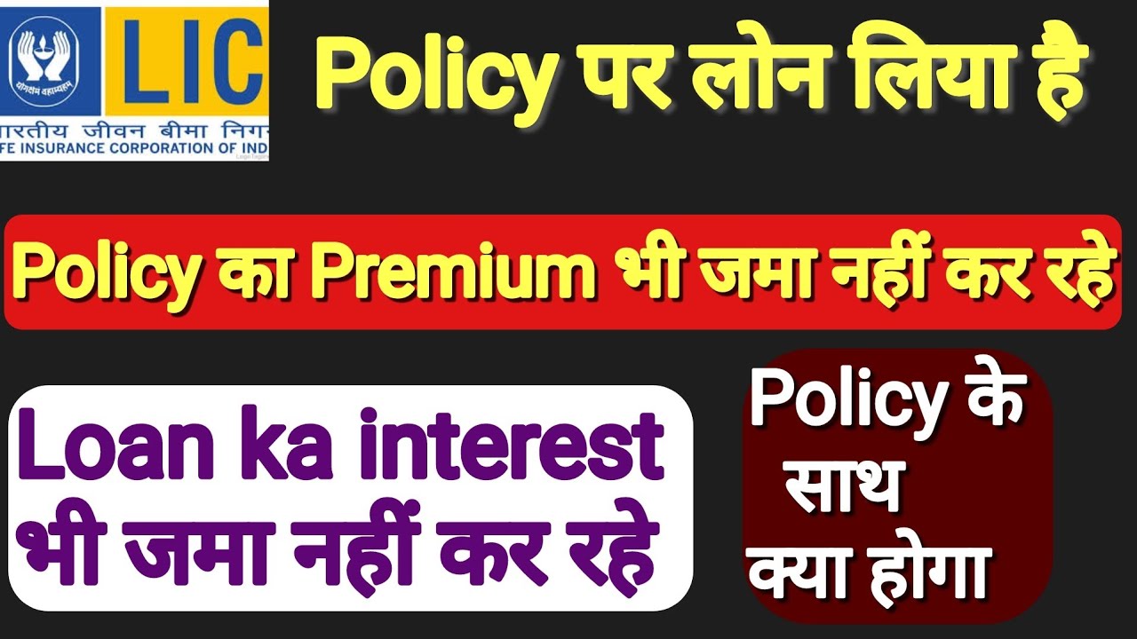 I have taken a loan on LIC policy, I am not paying the premium, I am not paying the loan or inter...