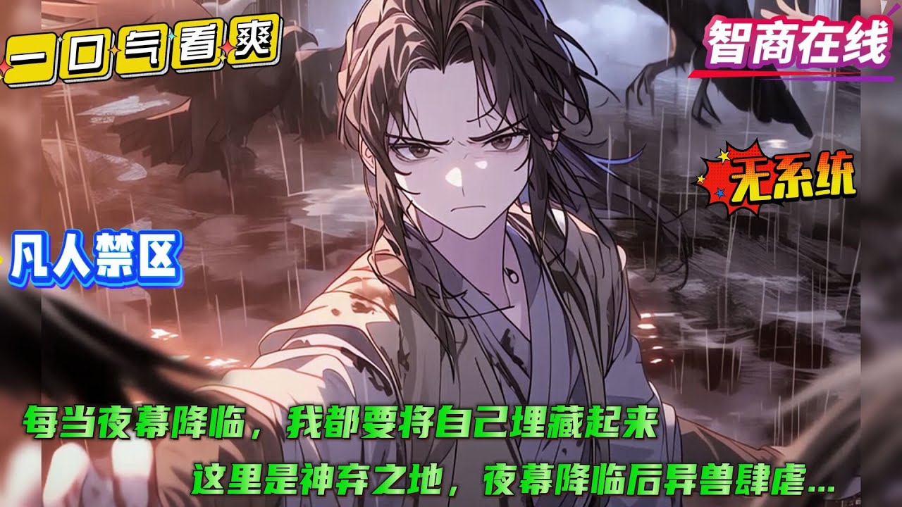 无系统【凡人禁区】在这个世界，活下去...成了一种奢望....每当夜幕降临前，我都要将自己埋藏起来，只因夜幕降临后便是变异妖兽的天下，偶尔还能听到夹杂着诡异的笑声....