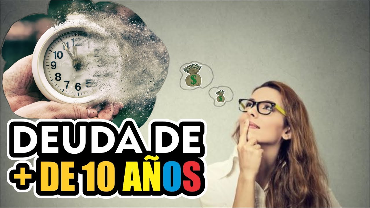 ¿ QUÉ PASA CON UNA DEUDA DE MÁS DE 10 AÑOS ?