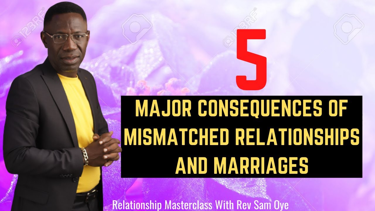5 MAJOR CONSEQUENCES OF MISMATCHED RELATIONSHIPS AND MARRIAGES WITH REV SAM OYE || RMC