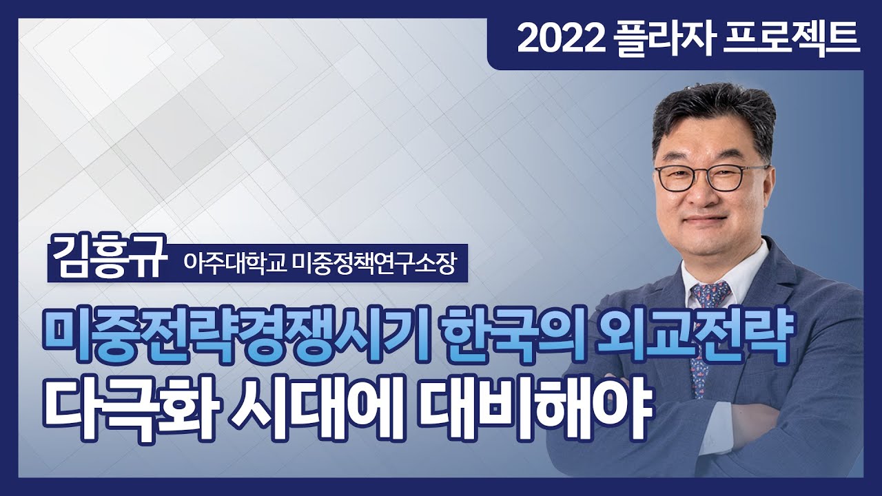 미중 전략 경쟁 시기 한국의 외교 전략 : 다극화 시대에 대비해야 [2022플라자 프로젝트 - 김흥규 소장]