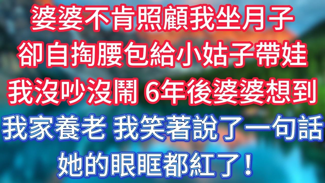 婆婆不肯照顧我坐月子，卻自掏腰包給小姑子帶娃，我沒吵沒鬧，6年後，婆婆想到我家養老，我笑著說了一句話，她的眼眶都紅了！ #傾聽故事會 #情感故事 #老人频道 #老年健康 #為人處世 #老年生活