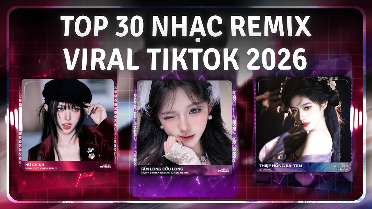 TOP 30 Nhạc Trẻ Remix Gây Bão Hot TikTok 2026: Tấm Lòng Cửu Long Remix, Nữ Chính, Thiệp Hồng Sai Tên