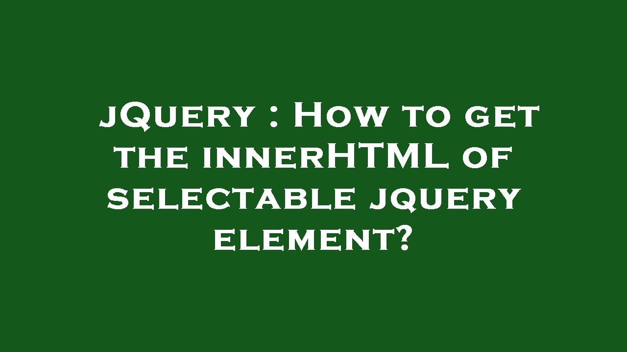 jQuery : How to get the innerHTML of selectable jquery element?