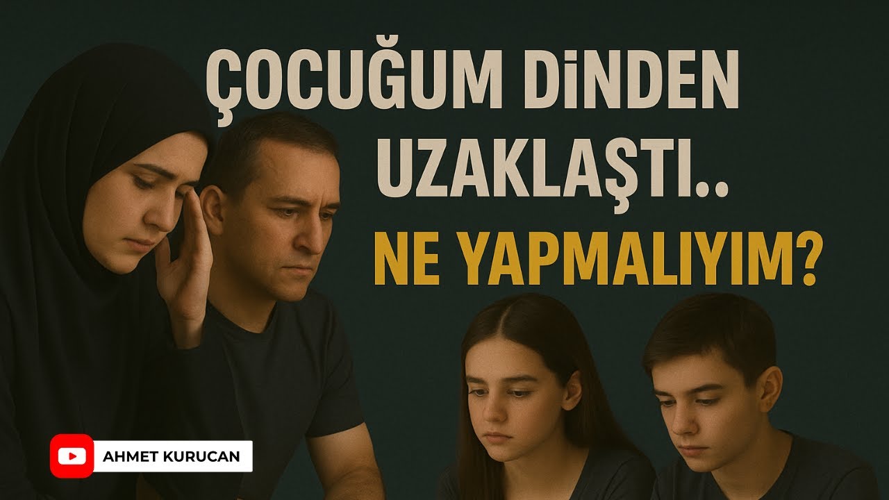 Çocuğum Dinden Uzaklaştı... Ne Yapmalıyım?   | AHMET KURUCAN